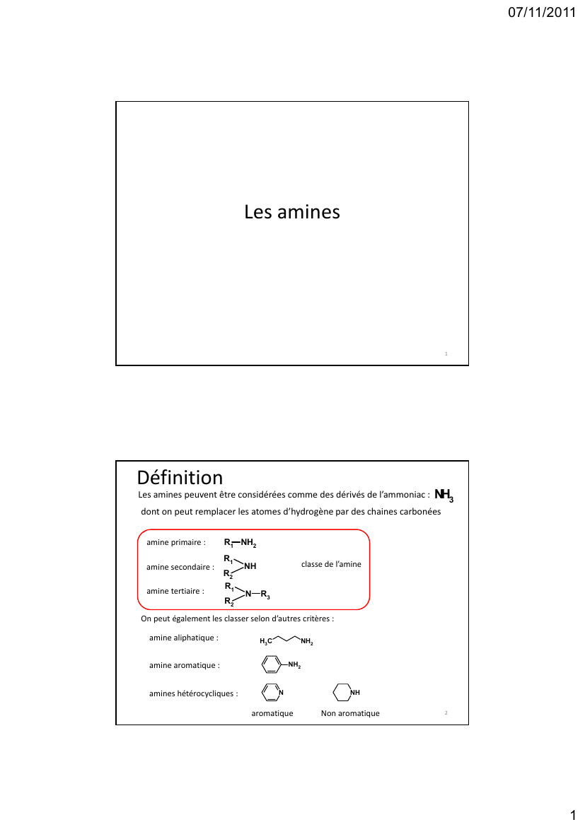 Prévisualisation du document 07/11/2011Les amines1DéfinitionLes amines peuvent être considérées comme des dérivés de l'ammoniac :NH3dont on peut remplacer les atomes d'hydrogène par des chaines carbonées amine primaire :amine secondaire :amine tertiaire :R1 NH2R1R2R1R2classe de l'amineNHNR3On peut également les classer selon d'autres critères :amine aliphatique :NH2H3Camine aromatique :amines hétérocycliques :NH2NaromatiqueNHNon aromatique21 07/11/2011Nomenclaturesi fonction principale : suffixe amineH3C NH2CH2 NH
