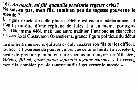 Prévisualisation du document 169. An nescis, mi fili, quantilla prudentia regatur orbis?
sais-tu pas, mon fils, combien peu de sagesse gouverne le
monde...