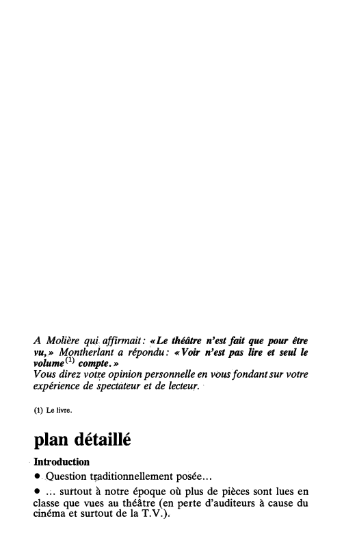 Prévisualisation du document 236

Français, préparation au bac 86

A Molière qui; affirmait: ,« Le théâtre n'est fait que pour être
vu,.» Montherlant...