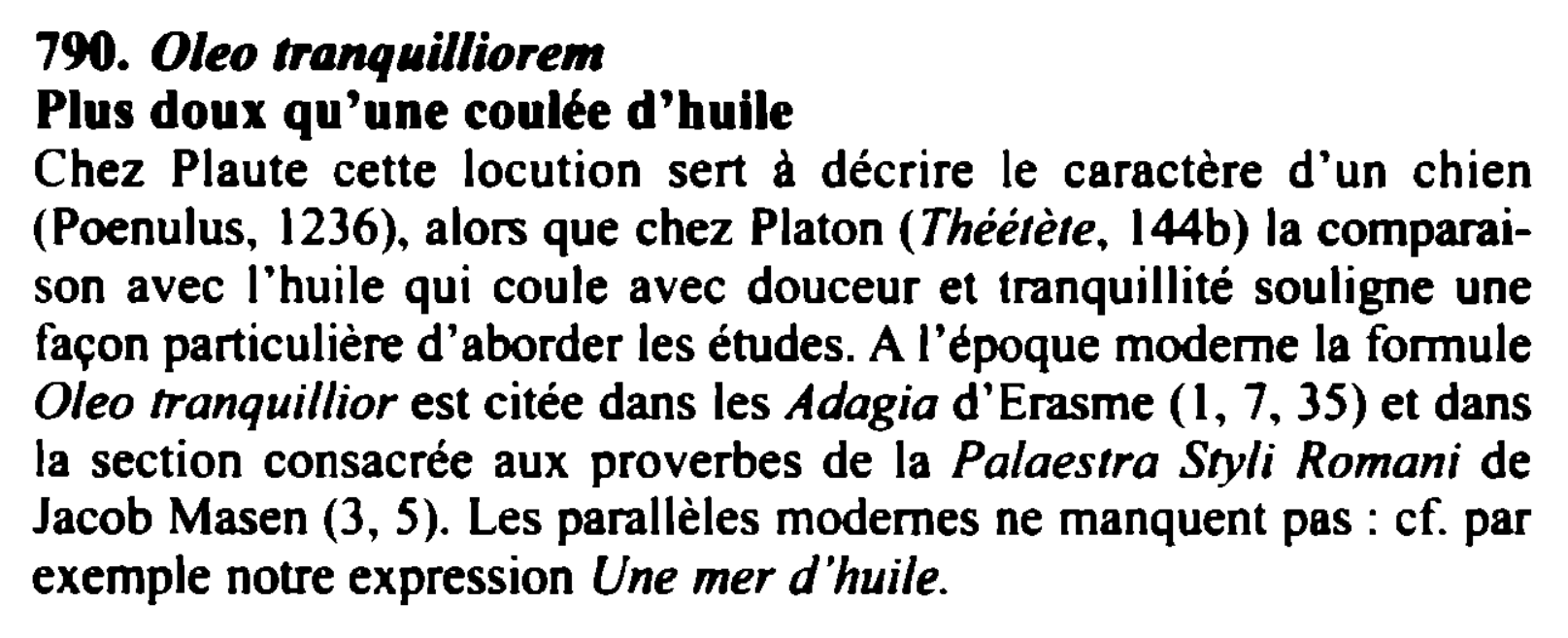 Prévisualisation du document 790. Oleo tranq11il/iorem
Plus doux qu'une coulée d'huile
Chez Plaute cette locution sert à décrire le caractère d·un chien
(Poenulus,...