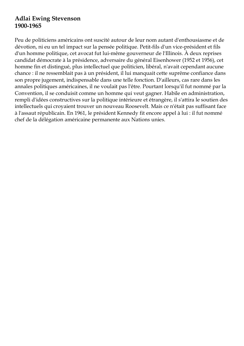 Prévisualisation du document Adlai Ewing Stevenson1900-1965Peu de politiciens américains ont suscité autour de leur nom autant d'enthousiasme et dedévotion, ni eu un tel impact sur la pensée politique.