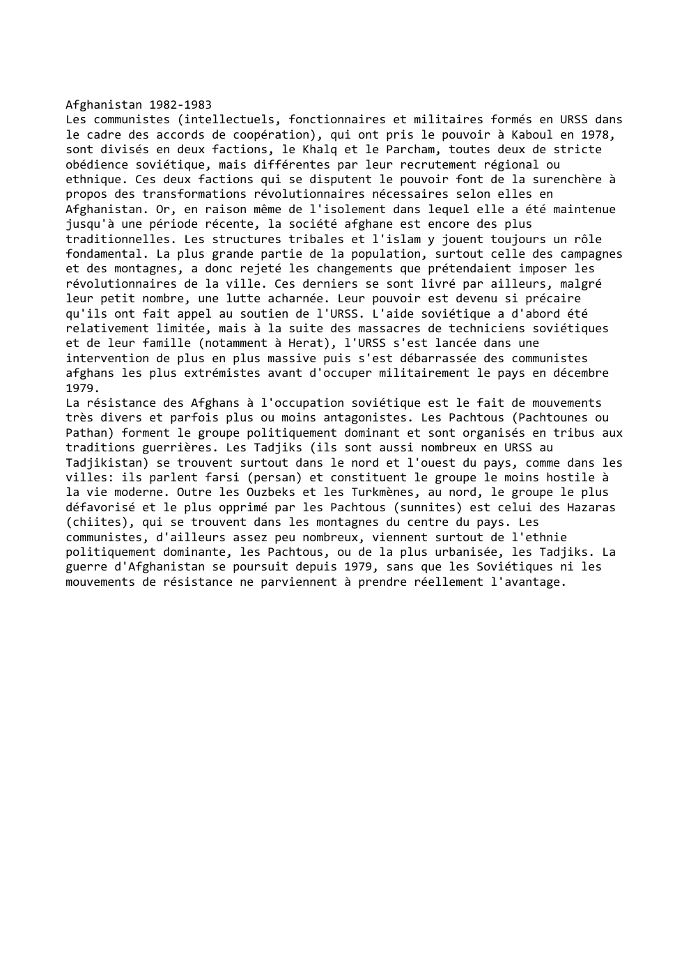 Prévisualisation du document Afghanistan 1982-1983
Les communistes (intellectuels, fonctionnaires et militaires formés en URSS dans
le cadre des accords de coopération), qui ont...