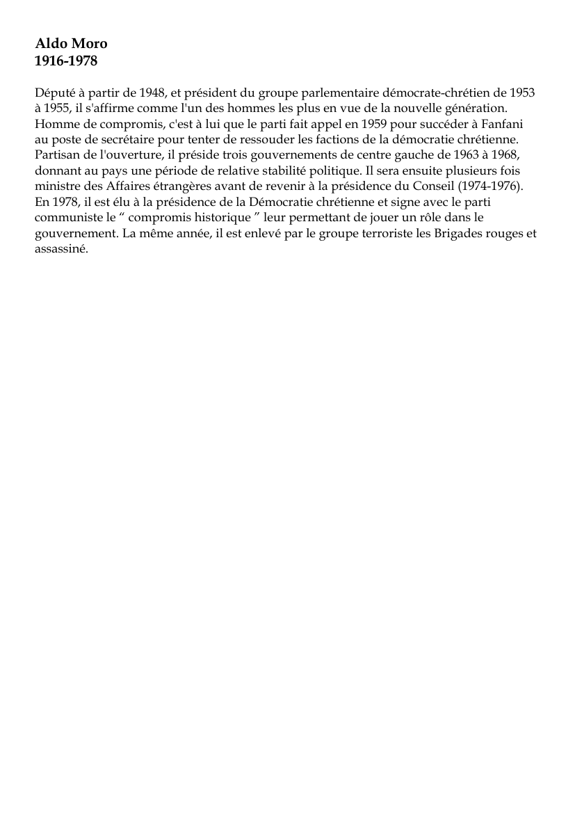 Prévisualisation du document Aldo Moro1916-1978Député à partir de 1948, et président du groupe parlementaire démocrate-chrétien de 1953à 1955, il s'affirme comme l'un des hommes les plus en vue de la nouvelle génération.