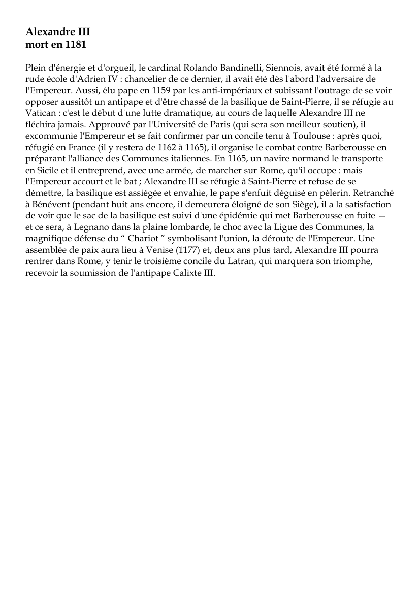Prévisualisation du document Alexandre IIImort en 1181Plein d'énergie et d'orgueil, le cardinal Rolando Bandinelli, Siennois, avait été formé à larude école d'Adrien IV : chancelier de ce dernier, il avait été dès l'abord l'adversaire del'Empereur.