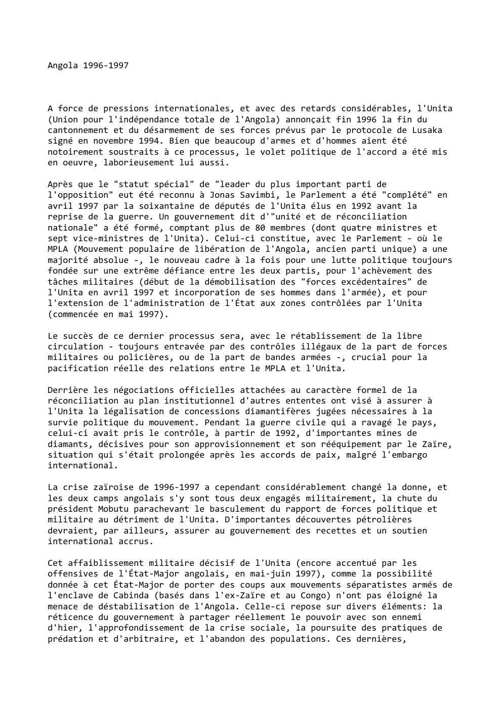 Prévisualisation du document Angola 1996-1997

A force de pressions internationales, et avec des retards considérables, l'Unita
(Union pour l'indépendance totale de l'Angola) annonçait...