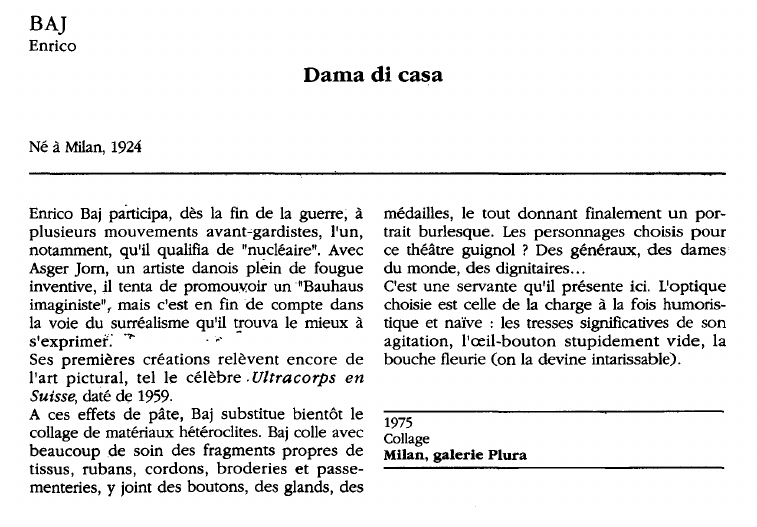 Prévisualisation du document B A]E nricoD ama d i c asaNé à Milan, 1924Enrico Baj participa, dès la fin d e la guerre, àp lusieurs m ouvements a vant"gardistes, l'un,notamment, qu'il qualifia d e "nucléaire".