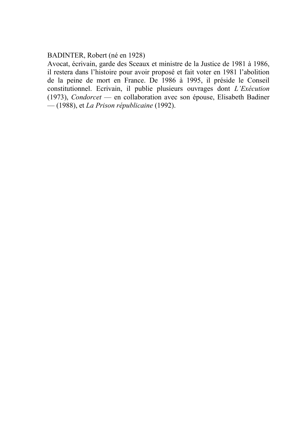 Prévisualisation du document BADINTER, Robert (né en 1928)Avocat, écrivain, garde des Sceaux et ministre de la Justice de 1981 à 1986, il restera dans l'histoire pour avoir proposé et fait voter en 1981 l'abolition de la peine de mort en France.