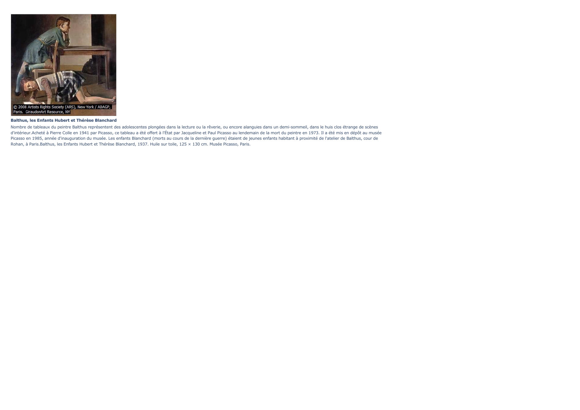 Prévisualisation du document Balthus, les Enfants Hubert et Thérèse BlanchardNombre de tableaux du peintre Balthus représentent des adolescentes plongées dans la lecture ou la rêverie, ou encore alanguies dans un demi-sommeil, dans le huis clos étrange de scènesd'intérieur.