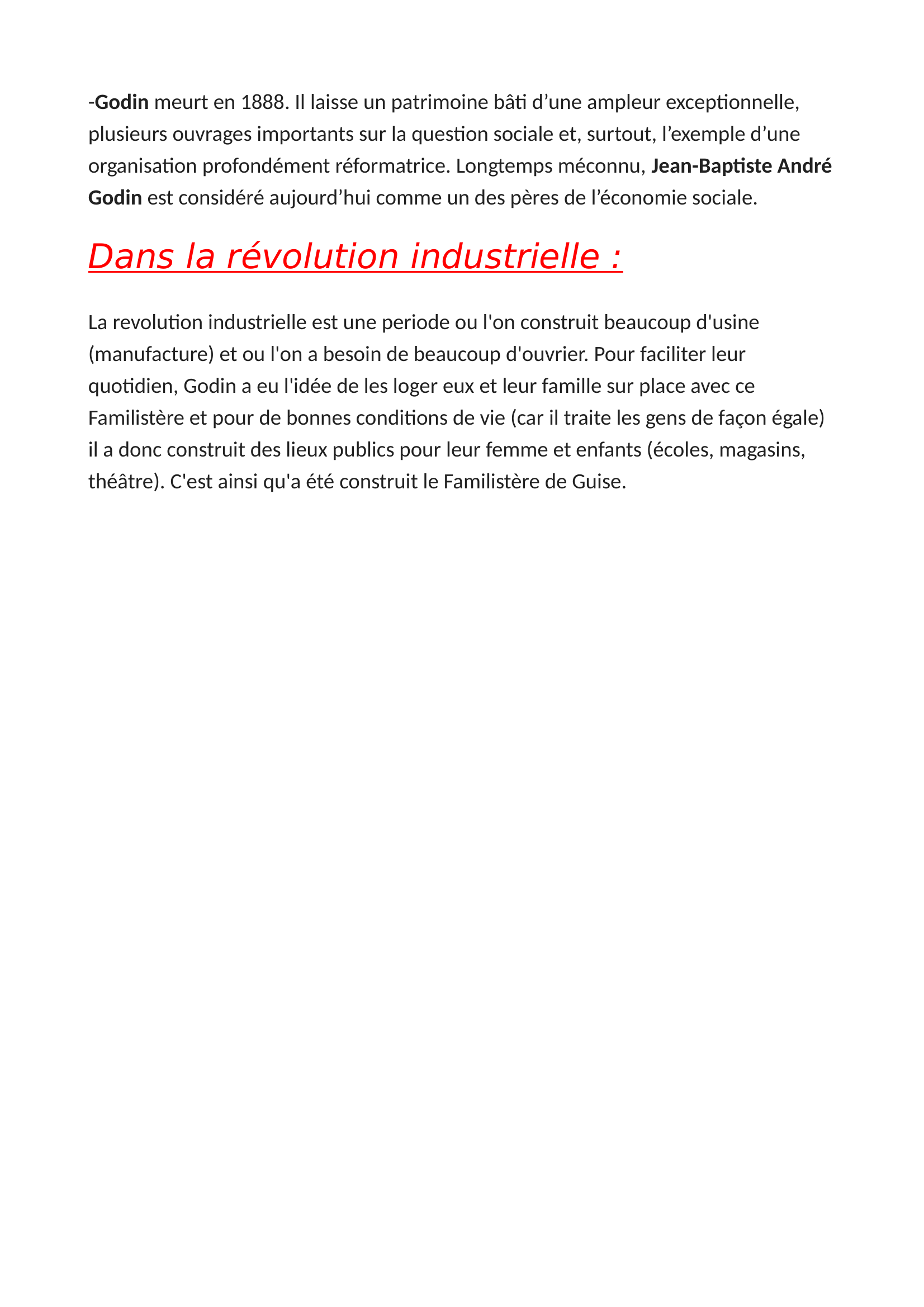 Prévisualisation du document La Révolution Industrielle :  
 
Le Familistère De Guise :  
 
-Créé par Jean-Batiste Godin en 1857, le familistère est une sorte de ville situé dans la ville de Guise.