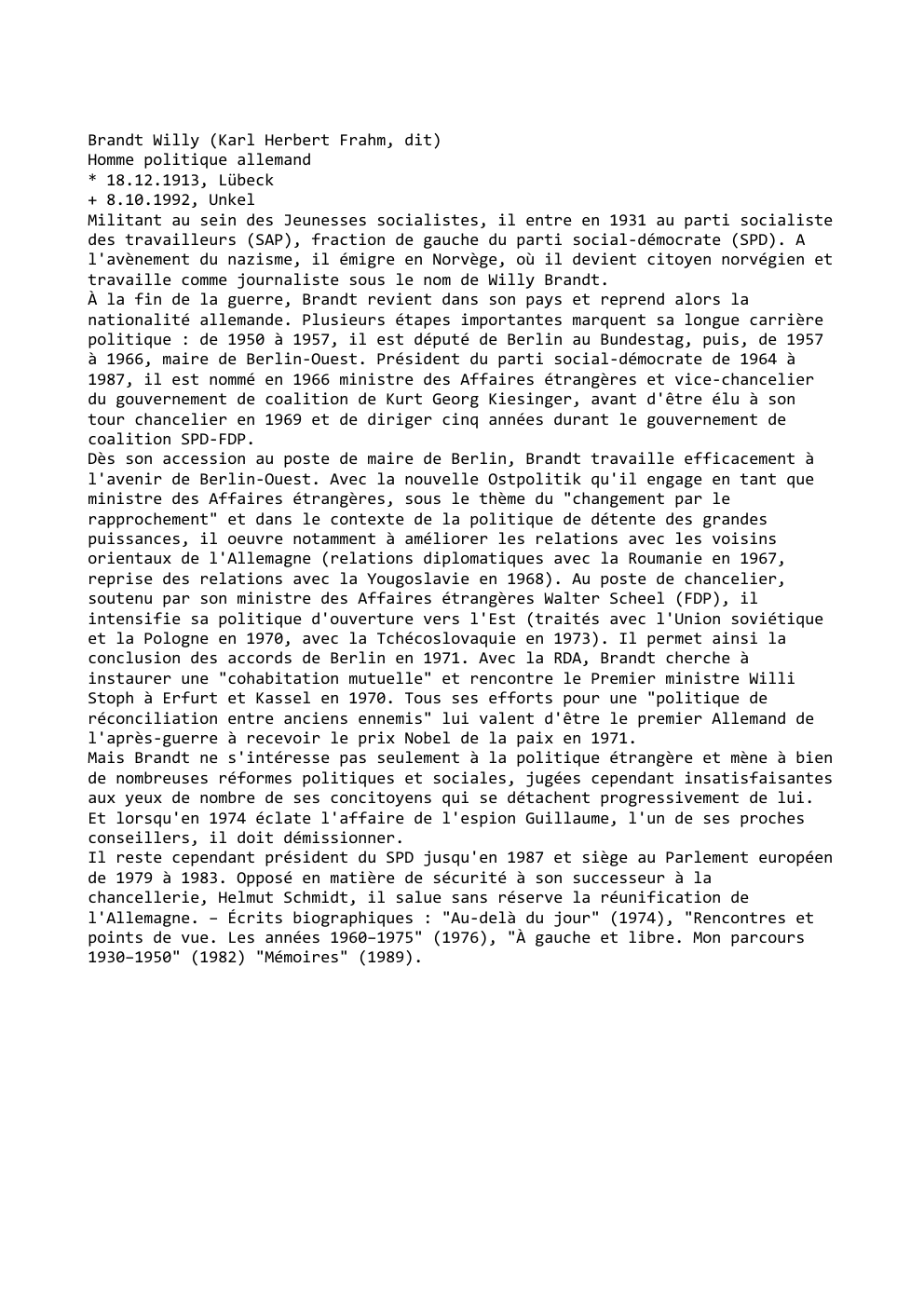 Prévisualisation du document Brandt Willy (Karl Herbert Frahm, dit)
Homme politique allemand
* 18.12.1913, Lübeck
+ 8.10.1992, Unkel
Militant au sein des Jeunesses...
