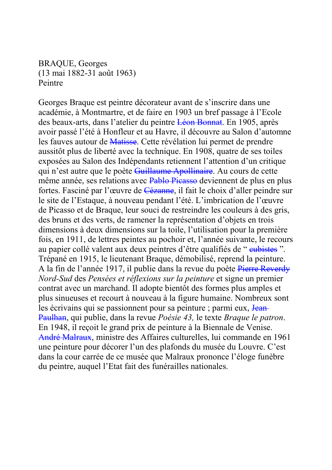 Prévisualisation du document BRAQUE, Georges (13 mai 1882-31 août 1963) Peintre  Georges Braque est peintre décorateur avant de s'inscrire dans une académie, à Montmartre, et de faire en 1903 un bref passage à l'Ecole des beaux-arts, dans l'atelier du peintre Léon BonnatF341D.
