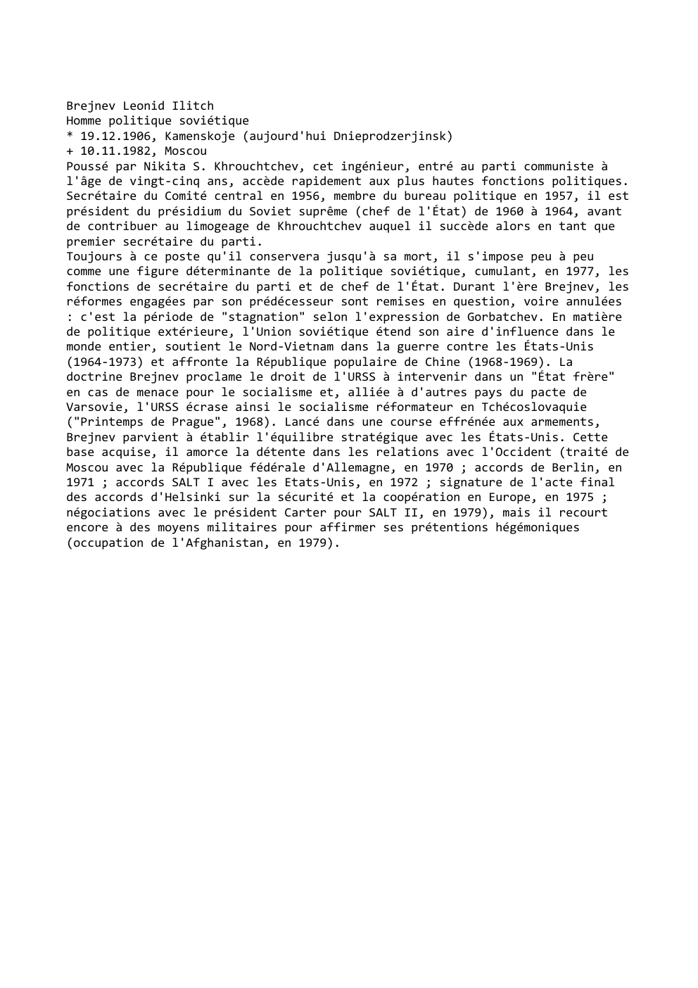 Prévisualisation du document Brejnev Leonid Ilitch
Homme politique soviétique
* 19.12.1906, Kamenskoje (aujourd'hui Dnieprodzerjinsk)
+ 10.11.1982, Moscou
Poussé par Nikita S. Khrouchtchev, cet...