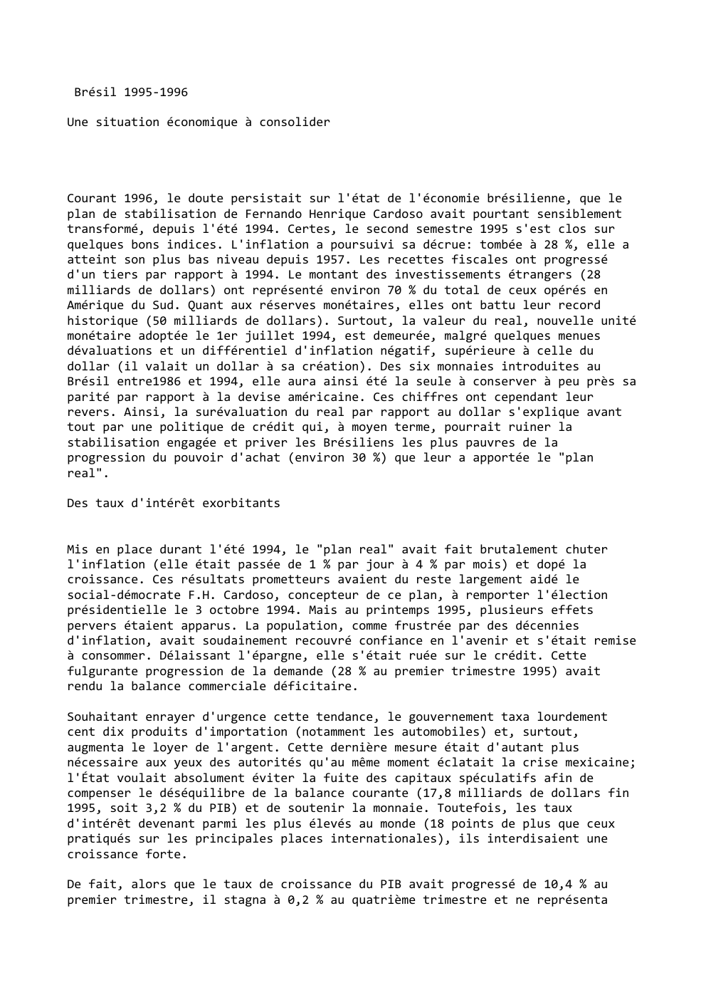 Prévisualisation du document Brésil 1995-1996
Une situation économique à consolider

Courant 1996, le doute persistait sur l'état de l'économie brésilienne, que le
plan...