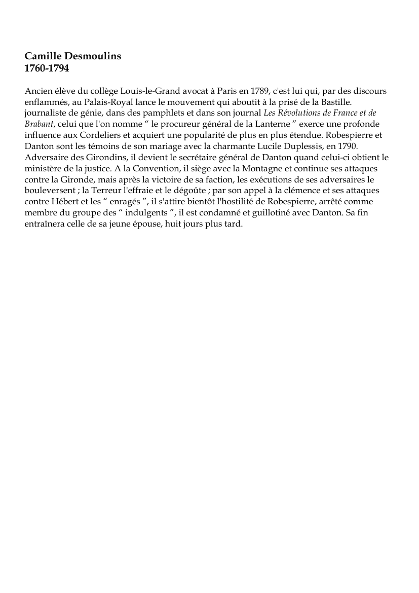 Prévisualisation du document Camille Desmoulins1760-1794Ancien élève du collège Louis-le-Grand avocat à Paris en 1789, c'est lui qui, par des discoursenflammés, au Palais-Royal lance le mouvement qui aboutit à la prisé de la Bastille.