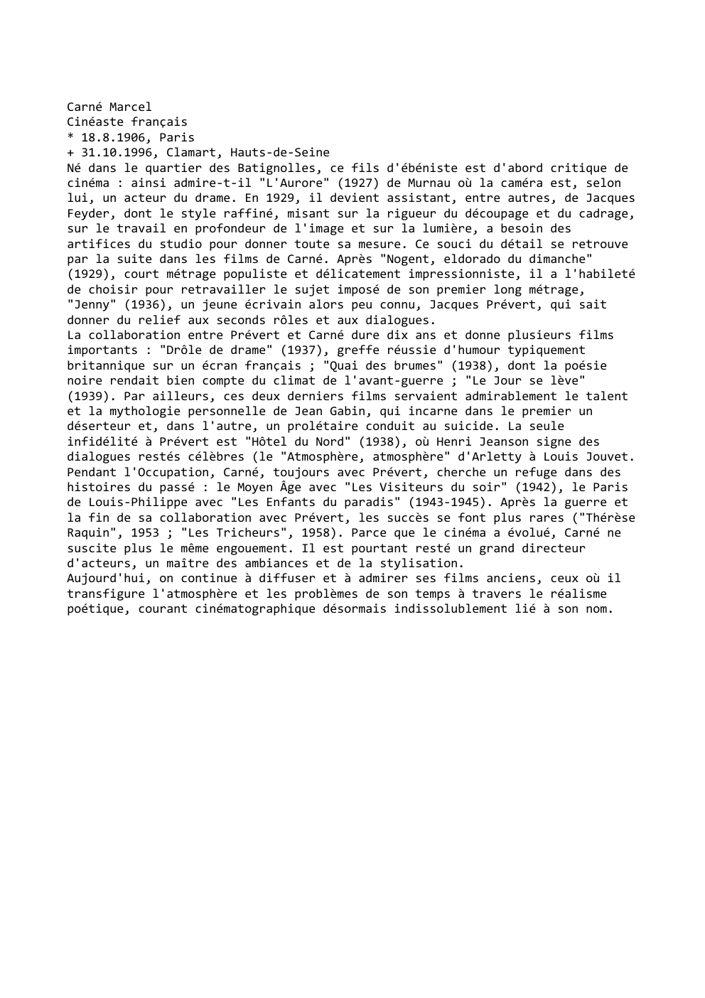 Prévisualisation du document Carné Marcel
Cinéaste français
* 18.8.1906, Paris
+ 31.10.1996, Clamart, Hauts-de-Seine
Né dans le quartier des Batignolles, ce fils d'ébéniste...
