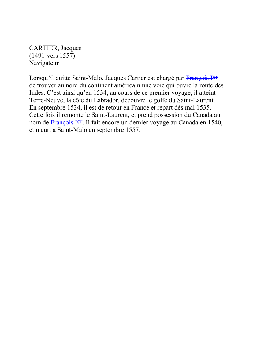 Prévisualisation du document CARTIER, Jacques(1491-vers 1557)NavigateurLorsqu'il quitte Saint-Malo, Jacques Cartier est chargé par François Ierde trouver au nord du continent américain une voie qui ouvre la route desIndes.