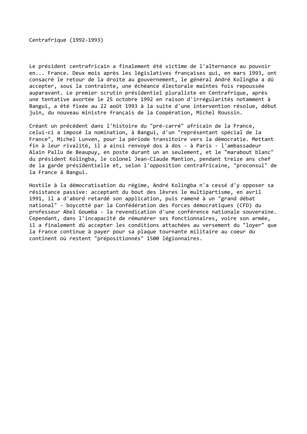 Prévisualisation du document Centrafrique (1992-1993)

Le président centrafricain a finalement été victime de l'alternance au pouvoir
en... France. Deux mois après les législatives...