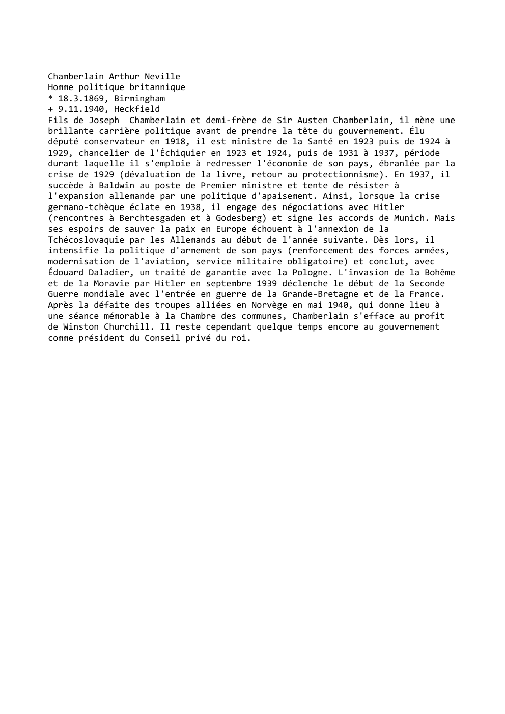 Prévisualisation du document Chamberlain Arthur Neville
Homme politique britannique
* 18.3.1869, Birmingham
+ 9.11.1940, Heckfield
Fils de Joseph Chamberlain et demi-frère de Sir...