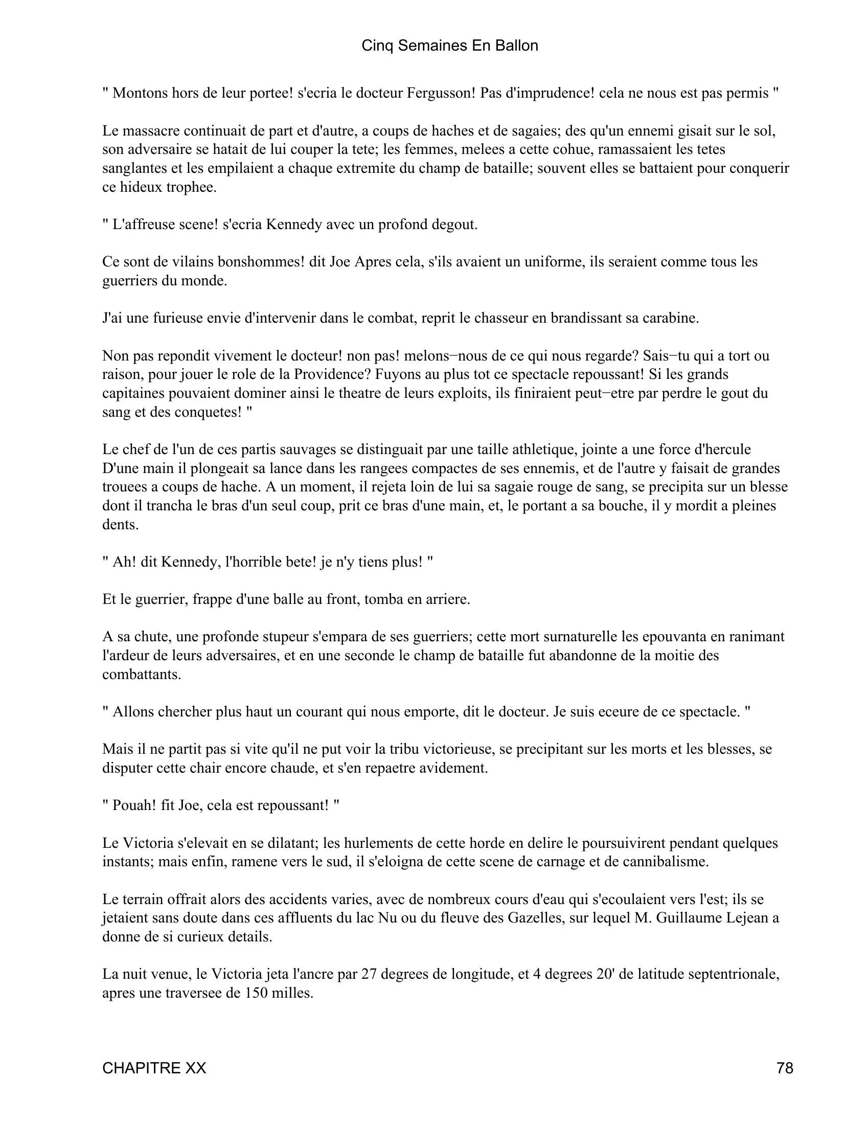 Prévisualisation du document Cinq Semaines En Ballon
" Ce sont sans doute les corps des criminels; ainsi que cela se pratique dans l'Abyssinie, on les expose aux
betes feroces, qui achevent de les devorer a leur aise, apres les avoir etrangles d'un coup de dent.