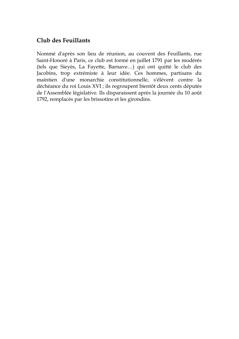 Prévisualisation du document Club des FeuillantsNommé d'après son lieu de réunion, au couvent des Feuillants, rueSaint-Honoré à Paris, ce club est formé en juillet 1791 par les modérés(tels que Sieyès, La Fayette, Barnave...) qui ont quitté le club desJacobins, trop extrémiste à leur idée.