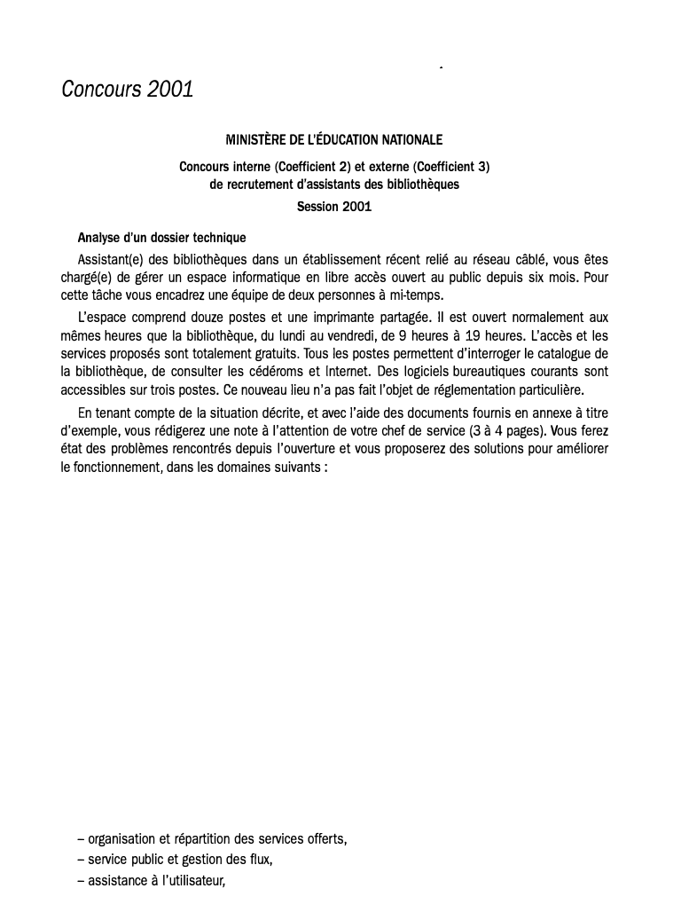 Prévisualisation du document Concours 2001
MINISTÈRE DE L'ÉDUCATION NATIONALE
Concours interne (Coefficient 2) et externe (Coefficient 3)
de recrutement d'assistants des bibliothèques
Session...