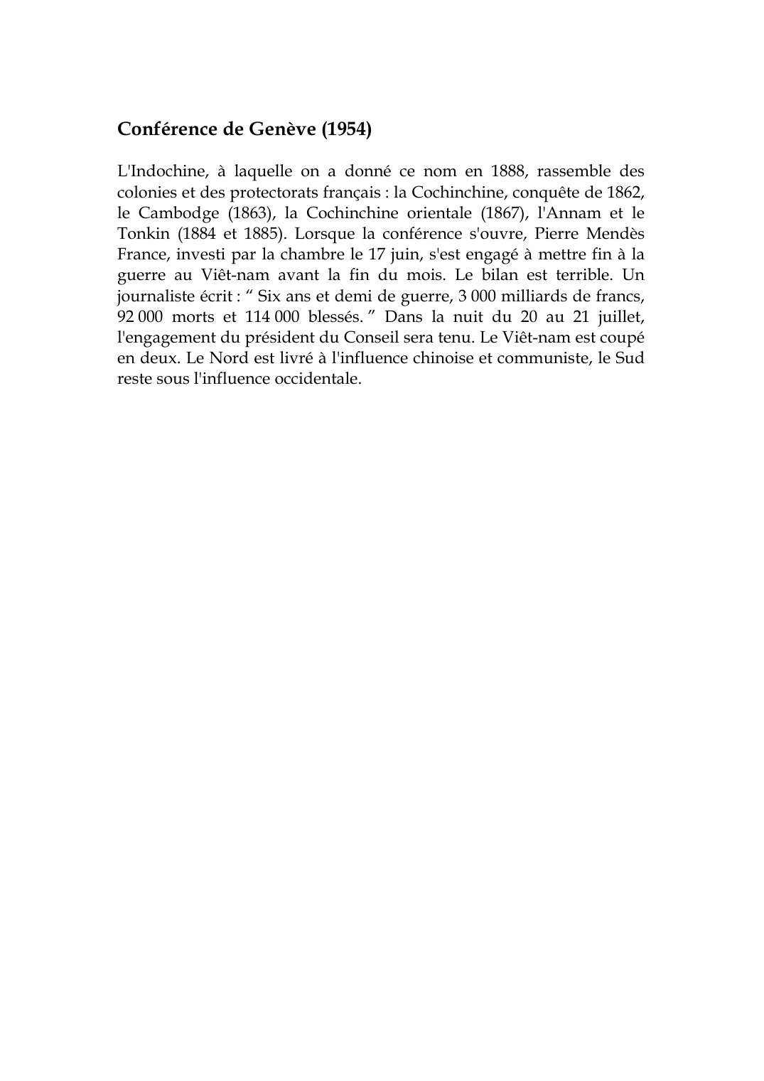 Prévisualisation du document Conférence de Genève (1954)L'Indochine, à laquelle on a donné ce nom en 1888, rassemble descolonies et des protectorats français : la Cochinchine, conquête de 1862,le Cambodge (1863), la Cochinchine orientale (1867), l'Annam et leTonkin (1884 et 1885).