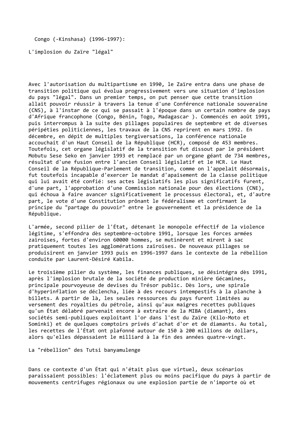 Prévisualisation du document Congo (-Kinshasa) (1996-1997):
L'implosion du Zaïre "légal"

Avec l'autorisation du multipartisme en 1990, le Zaïre entra dans une phase de...