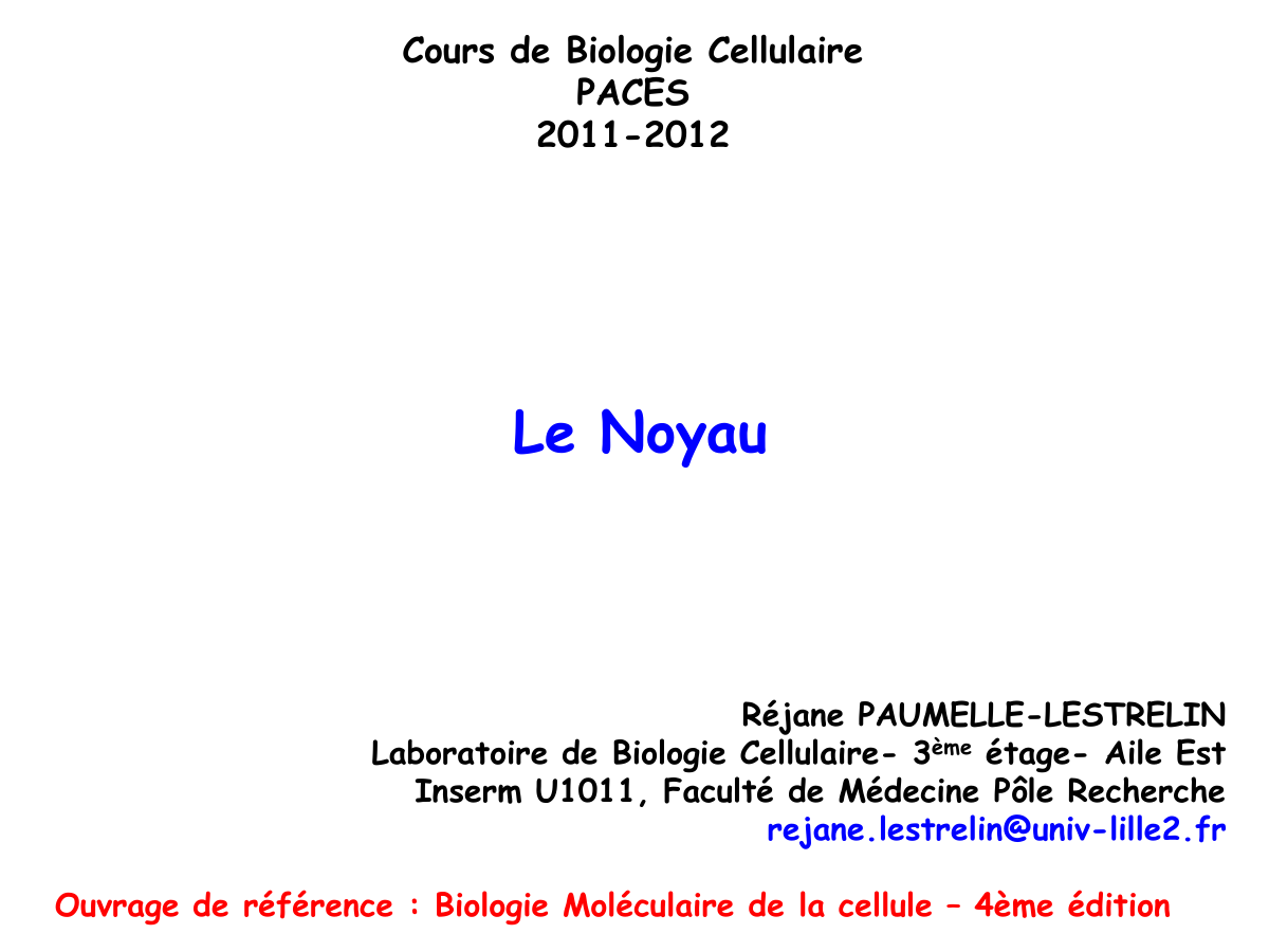 Prévisualisation du document Cours de Biologie Cellulaire
PACES
2011-2012

Le Noyau

Réjane PAUMELLE-LESTRELIN
Laboratoire de Biologie Cellulaire- 3ème étage- Aile Est
Inserm U1011,...