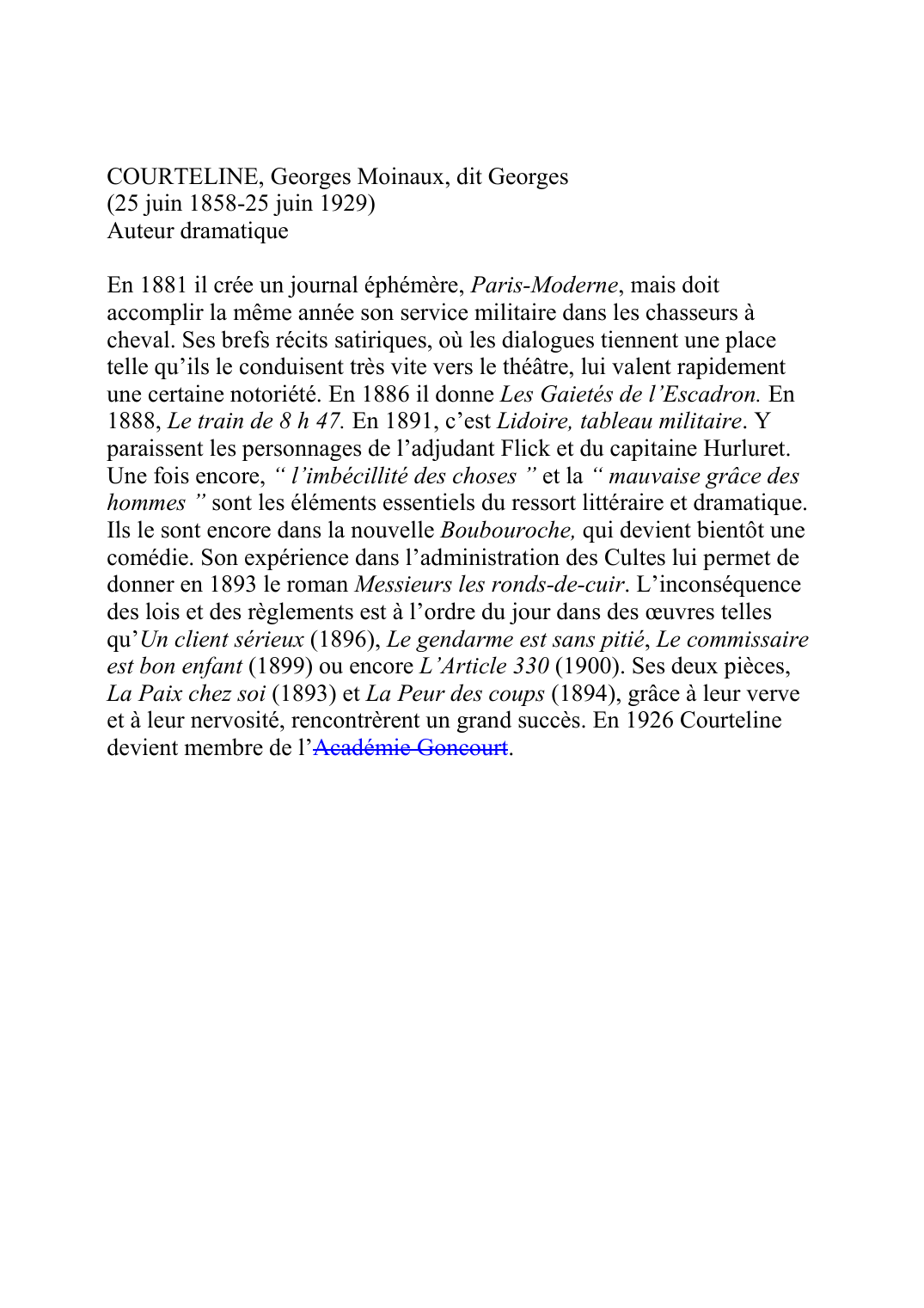 Prévisualisation du document COURTELINE, Georges Moinaux, dit Georges (25 juin 1858-25 juin 1929) Auteur dramatique  En 1881 il crée un journal éphémère, Paris-Moderne, mais doit accomplir la même année son service militaire dans les chasseurs à cheval.