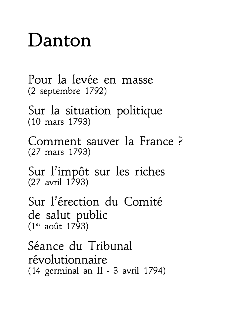 Prévisualisation du document Danton : Pour la levée en masse  (2 septembre 1792)  Sur la situation politique  (10 mars 1793)  Comment sauver la France ?  (27 mars 1793)  Sur l'impôt sur les riches  (27 avril 1793)  Sur l'érection du Comité  de salut public  (1er août 1793)  Séance du Tribunal  révolutionnaire  ( 14 germinal an II - 3 avril 1794) - Discours