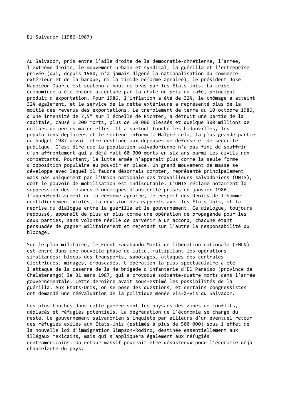 Prévisualisation du document El Salvador (1986-1987)

Au Salvador, pris entre l'aile droite de la démocratie-chrétienne, l'armée,
l'extrême droite, le mouvement urbain et syndical,...