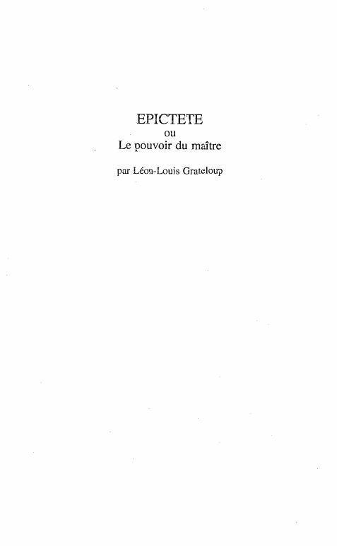 Prévisualisation du document EPICTETE
ou

Le pouvoir du maître
par Léon-Louis Grateloup

Pour moi, j'ai tout examiné et personne
n'a de pouvoir sur...