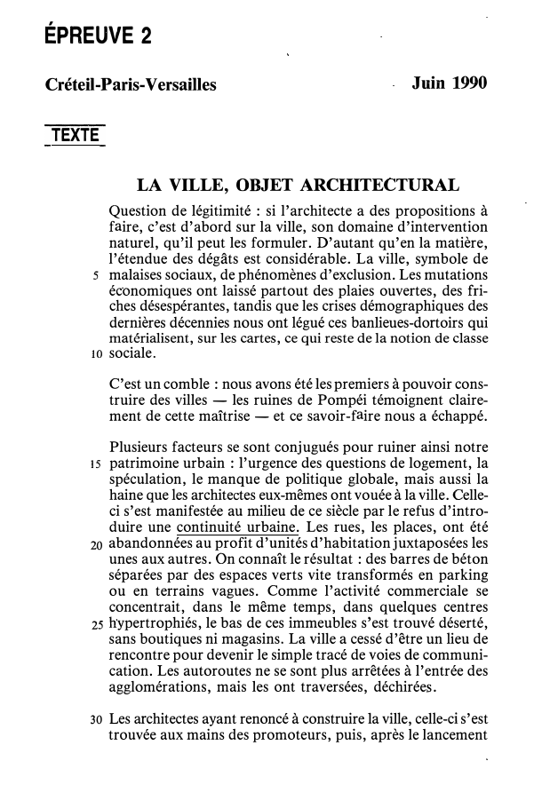 Prévisualisation du document ÉPREUVE 2
Créteil-Paris-Versailles

Juin 1990

TEXTE
LA VILLE, OBJET ARCHITECTURAL
Question de légitimité : si l'architecte a des propositions à...