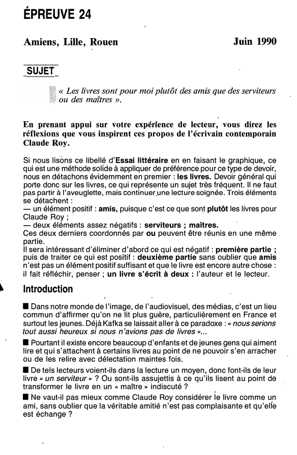 Prévisualisation du document �·

ÉPREUVE 24
Amiens, Lille, Rouen

Juin 1990

SUJET
« Les livres sont pour moi plutôt des amis que des...