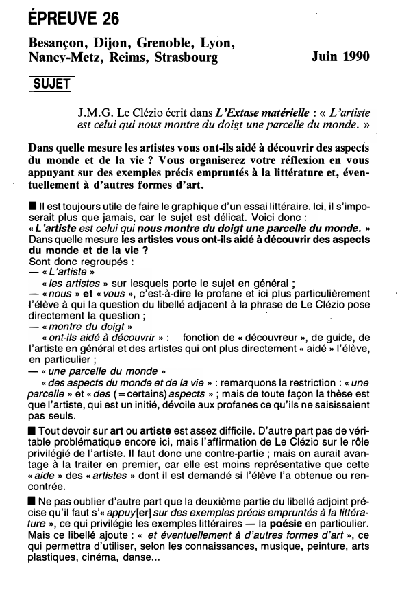 Prévisualisation du document ÉPREUVE 26
Besançon, Dijon, Grenoble, Lyon,
Nancy-Metz, Reims, Strasbourg

Juin 1990

SUJET
J.M.G. Le Clézio écrit dans L 'Extase matérielle...