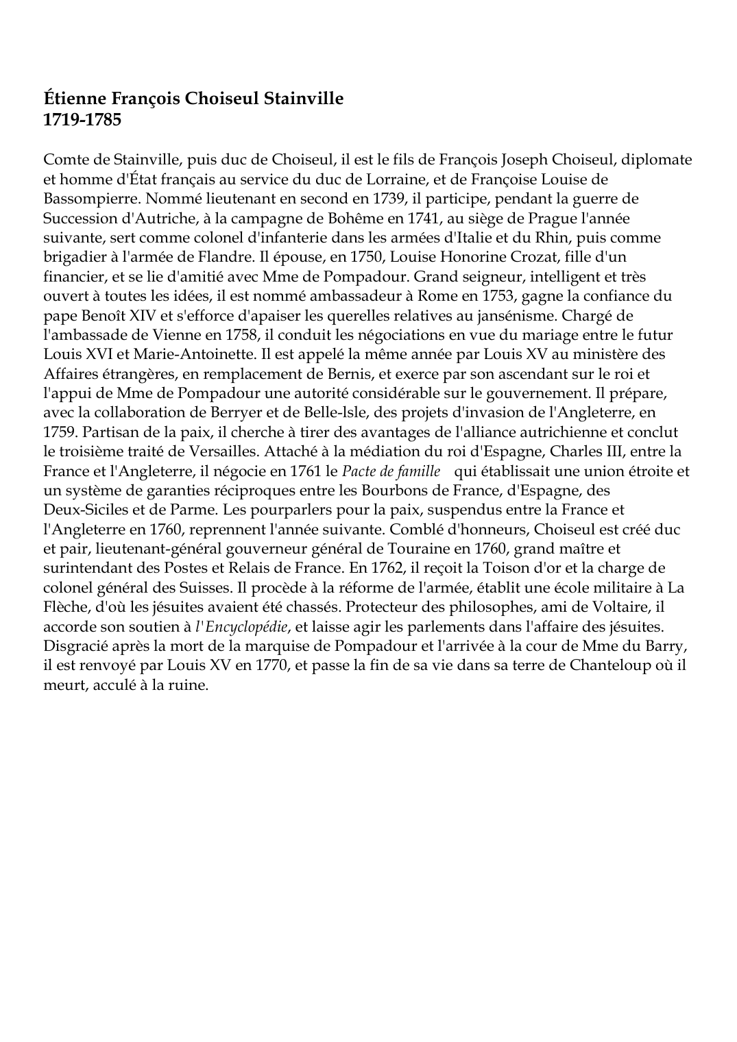 Prévisualisation du document Étienne François Choiseul Stainville1719-1785Comte de Stainville, puis duc de Choiseul, il est le fils de François Joseph Choiseul, diplomateet homme d'État français au service du duc de Lorraine, et de Françoise Louise deBassompierre.