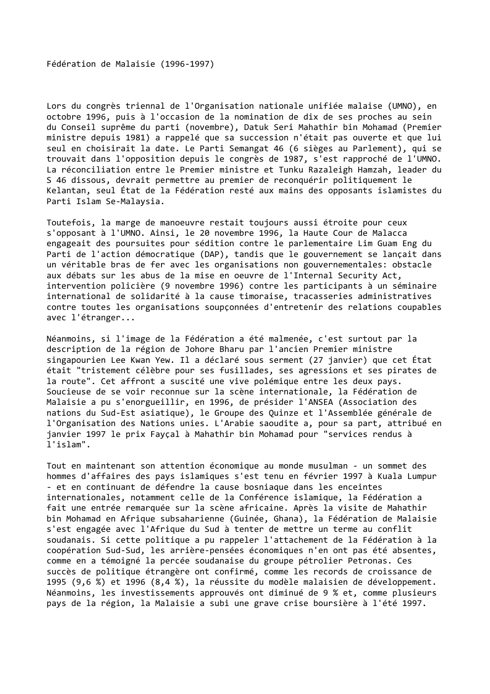 Prévisualisation du document Fédération de Malaisie (1996-1997)

Lors du congrès triennal de l'Organisation nationale unifiée malaise (UMNO), en
octobre 1996, puis à l'occasion...