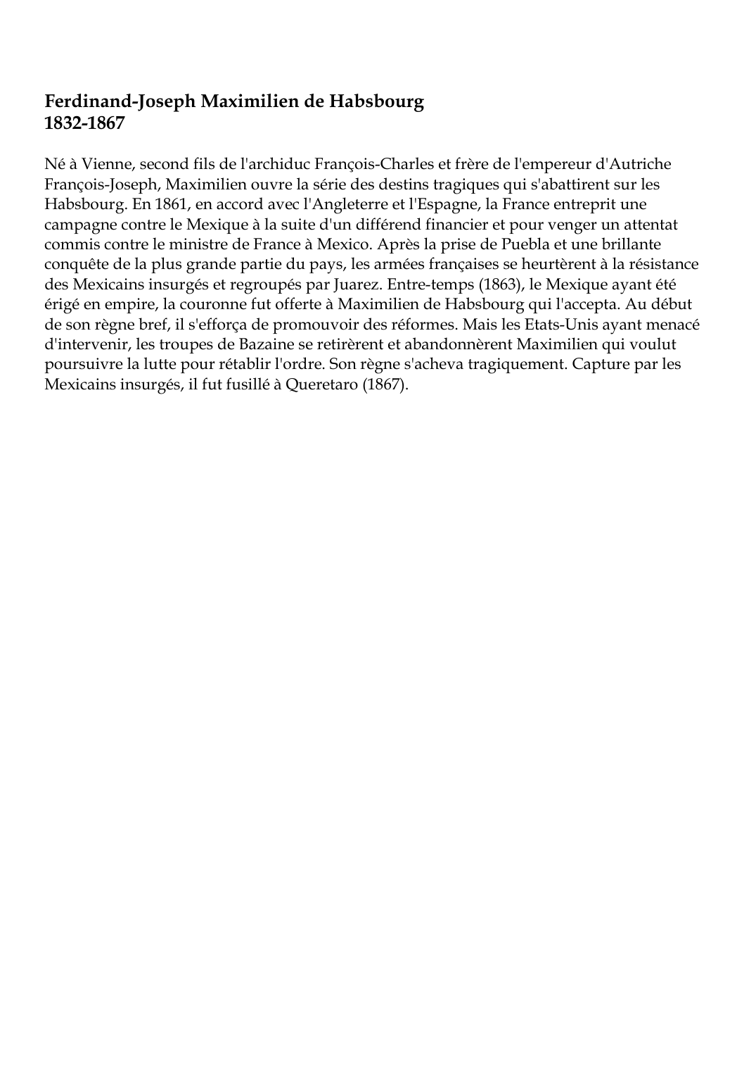 Prévisualisation du document Ferdinand-Joseph Maximilien de Habsbourg1832-1867Né à Vienne, second fils de l'archiduc François-Charles et frère de l'empereur d'AutricheFrançois-Joseph, Maximilien ouvre la série des destins tragiques qui s'abattirent sur lesHabsbourg.