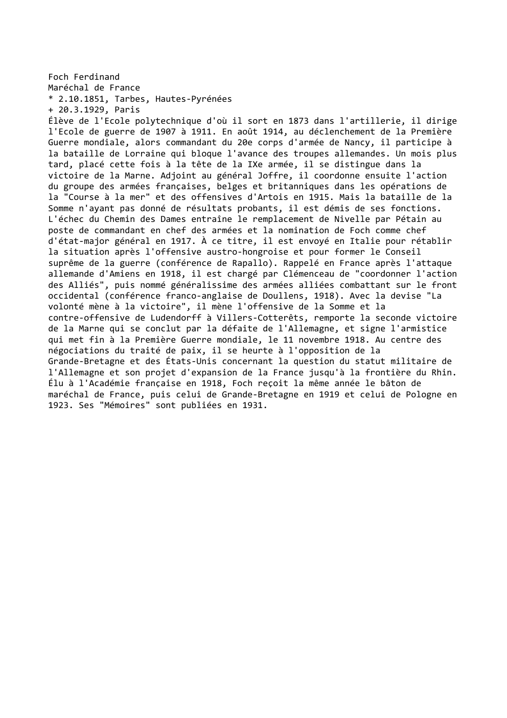 Prévisualisation du document Foch Ferdinand
Maréchal de France
* 2.10.1851, Tarbes, Hautes-Pyrénées
+ 20.3.1929, Paris
Élève de l'Ecole polytechnique d'où il sort en...