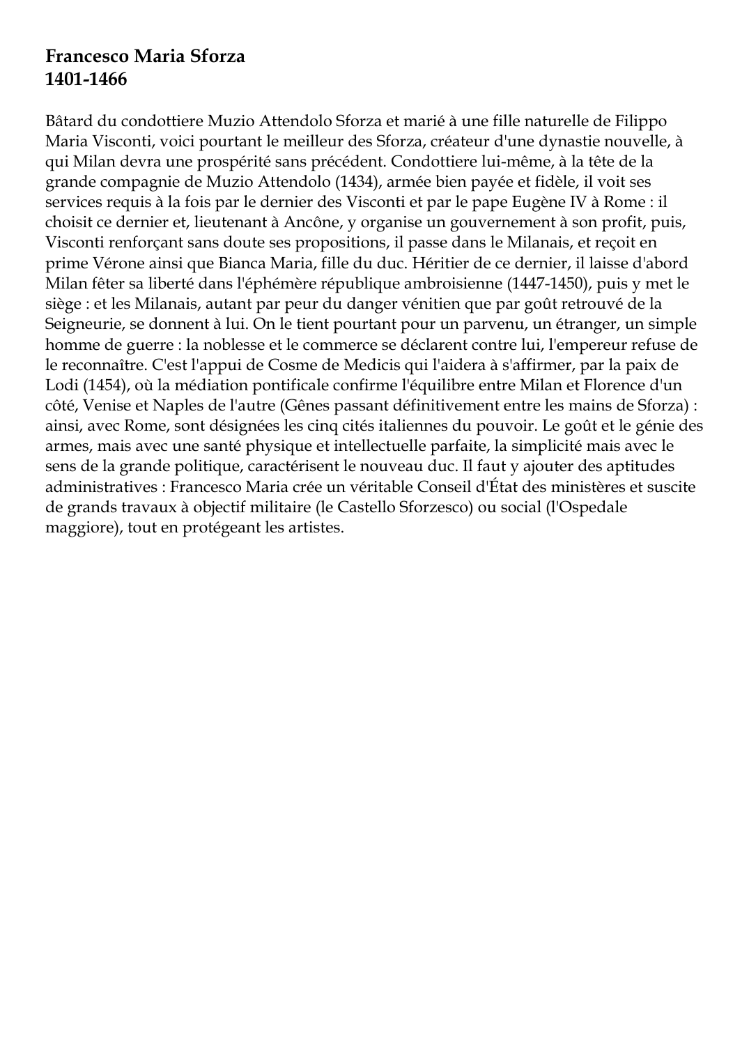 Prévisualisation du document Francesco Maria Sforza1401-1466Bâtard du condottiere Muzio Attendolo Sforza et marié à une fille naturelle de FilippoMaria Visconti, voici pourtant le meilleur des Sforza, créateur d'une dynastie nouvelle, àqui Milan devra une prospérité sans précédent.