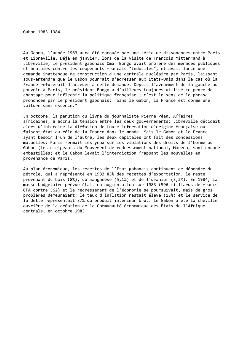 Prévisualisation du document Gabon 1983-1984

Au Gabon, l'année 1983 aura été marquée par une série de dissonances entre Paris
et Libreville. Déjà en...