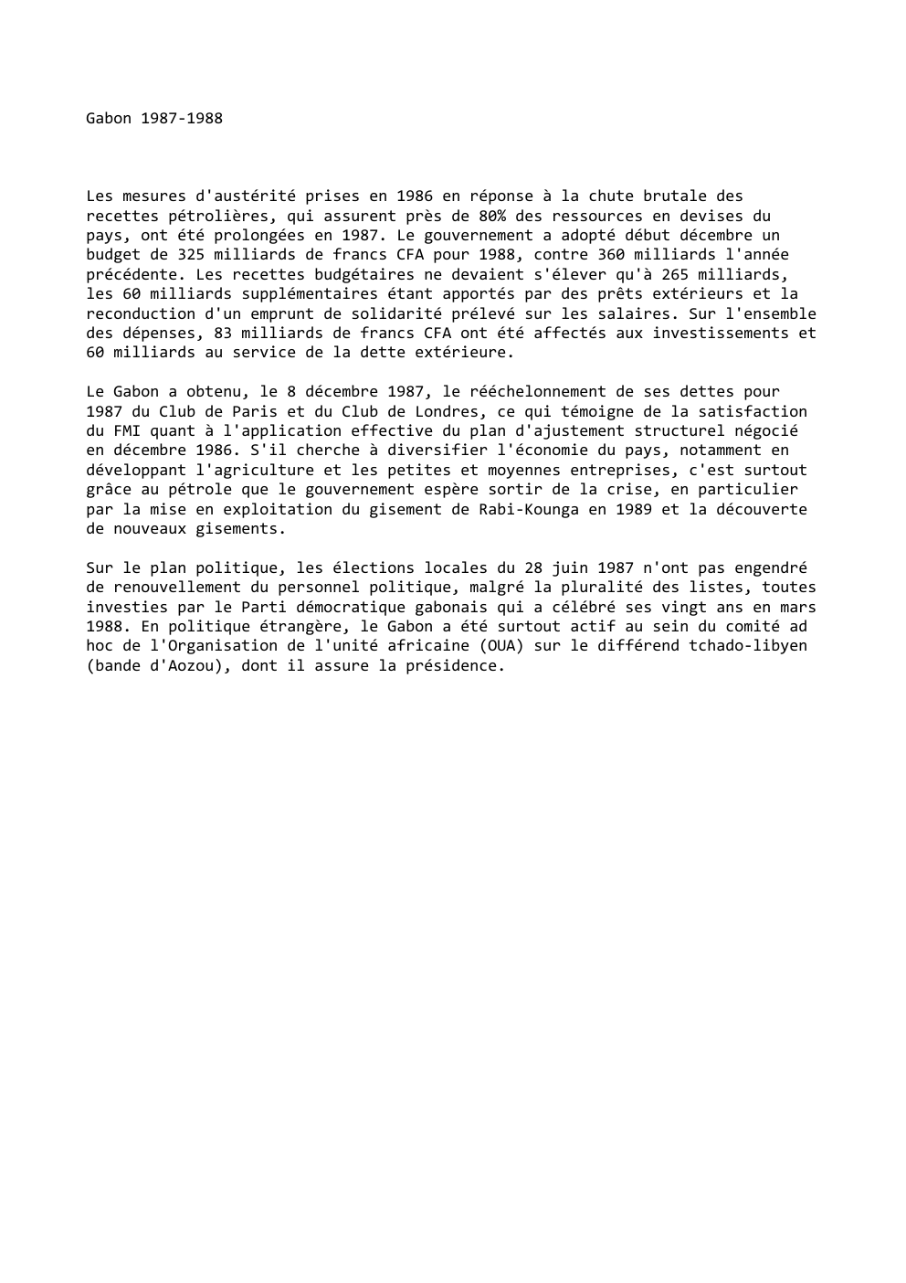 Prévisualisation du document Gabon 1987-1988

Les mesures d'austérité prises en 1986 en réponse à la chute brutale des
recettes pétrolières, qui assurent près...