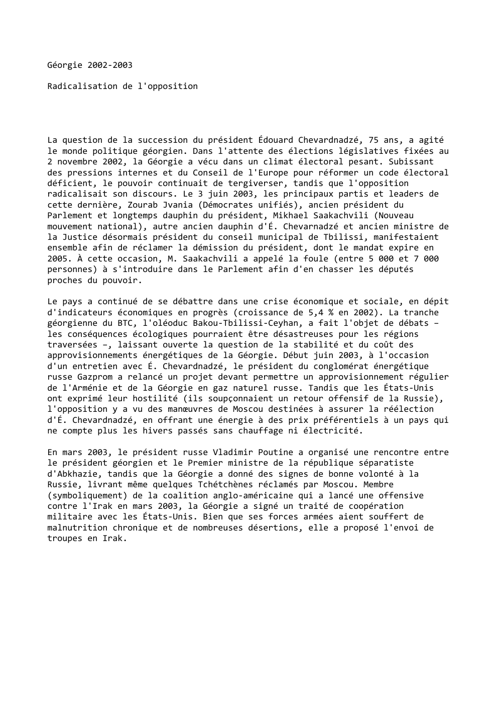 Prévisualisation du document Géorgie 2002-2003
Radicalisation de l'opposition

La question de la succession du président Édouard Chevardnadzé, 75 ans, a agité
le monde...