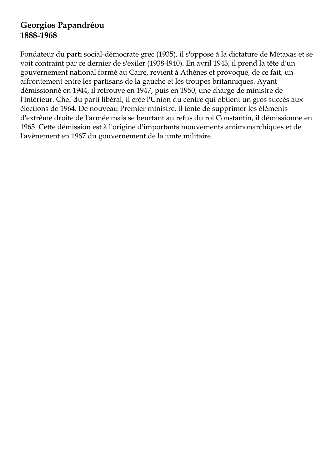 Prévisualisation du document Georgios Papandréou1888-1968Fondateur du parti social-démocrate grec (1935), il s'oppose à la dictature de Métaxas et sevoit contraint par ce dernier de s'exiler (1938-l940).