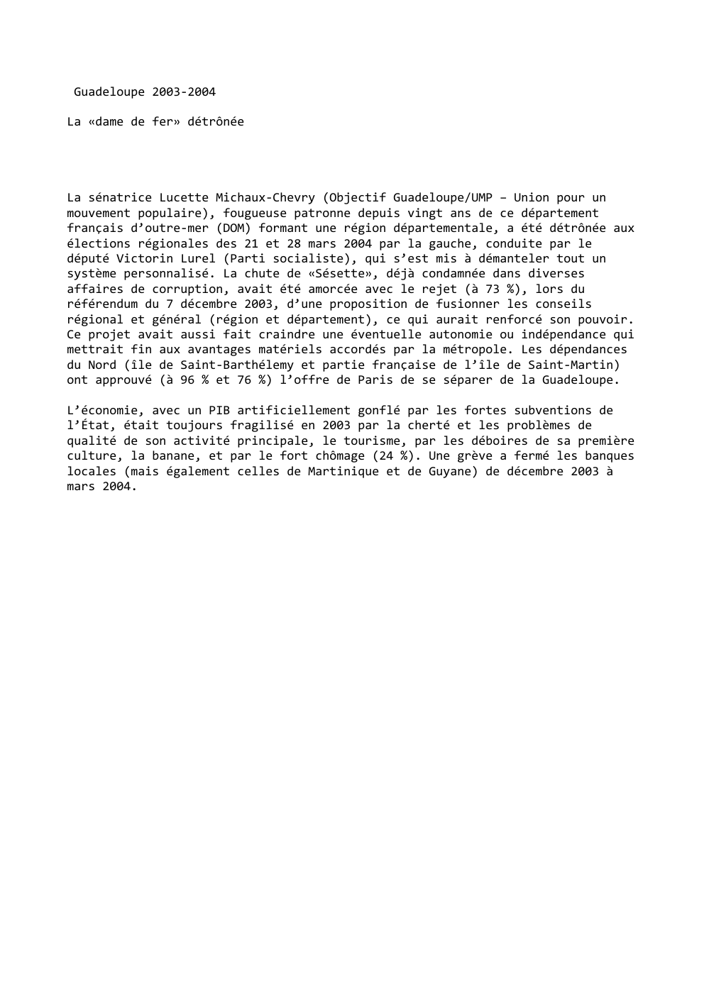 Prévisualisation du document Guadeloupe 2003-2004
La «dame de fer» détrônée

La sénatrice Lucette Michaux-Chevry (Objectif Guadeloupe/UMP – Union pour un
mouvement populaire), fougueuse...