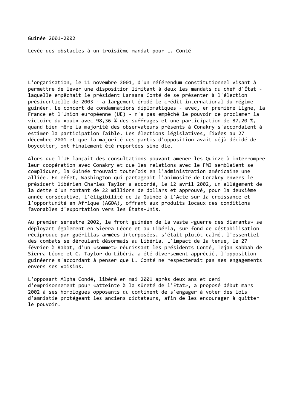 Prévisualisation du document Guinée 2001-2002
Levée des obstacles à un troisième mandat pour L. Conté

L'organisation, le 11 novembre 2001, d'un référendum constitutionnel...