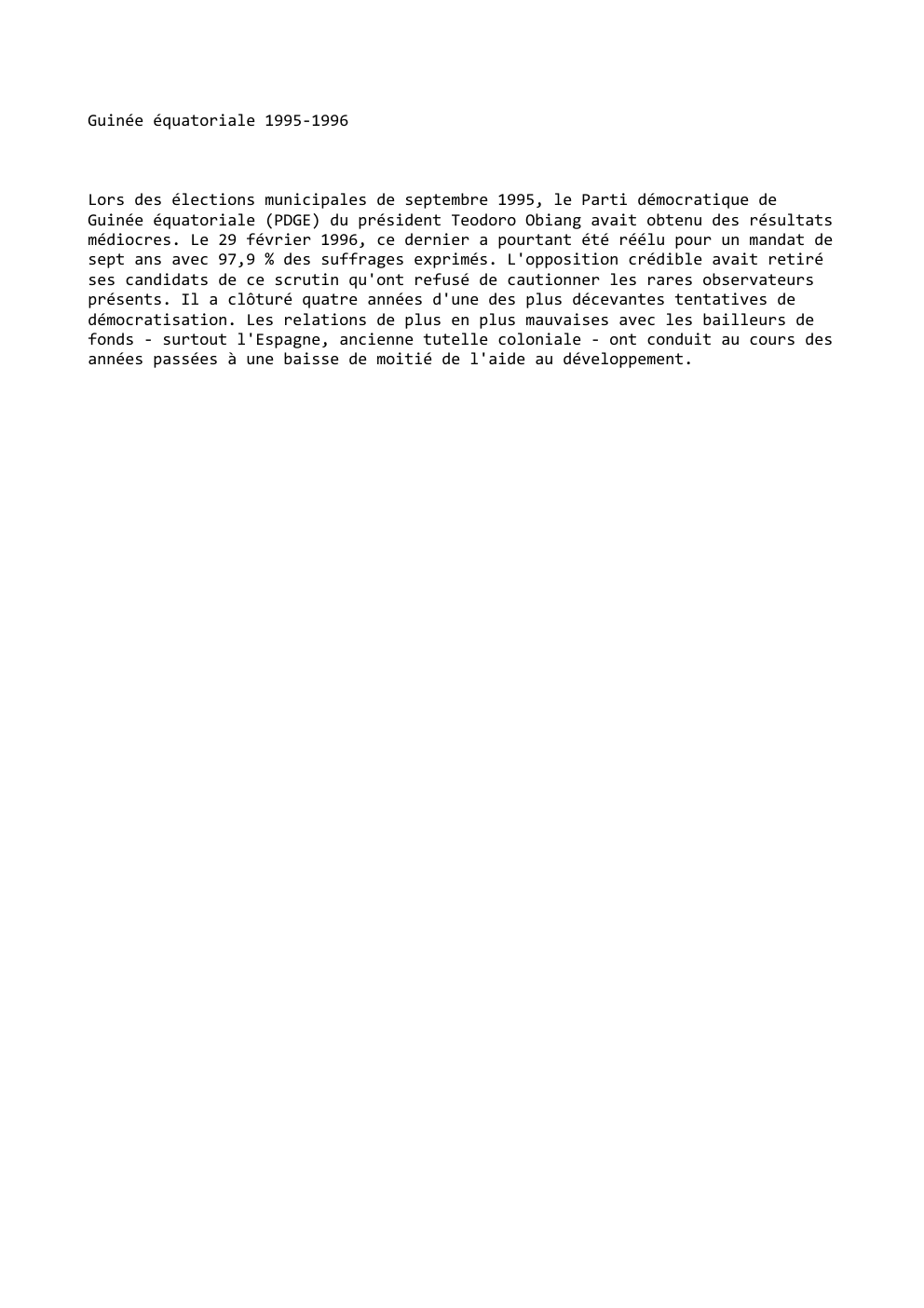 Prévisualisation du document Guinée équatoriale 1995-1996

Lors des élections municipales de septembre 1995, le Parti démocratique de
Guinée équatoriale (PDGE) du président Teodoro...