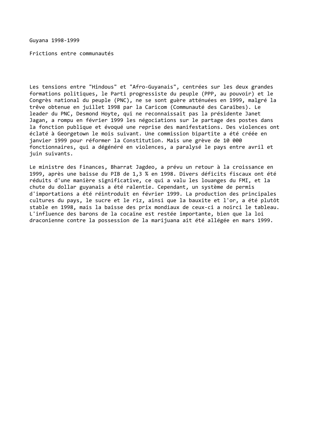 Prévisualisation du document Guyana 1998-1999
Frictions entre communautés

Les tensions entre "Hindous" et "Afro-Guyanais", centrées sur les deux grandes
formations politiques, le Parti...