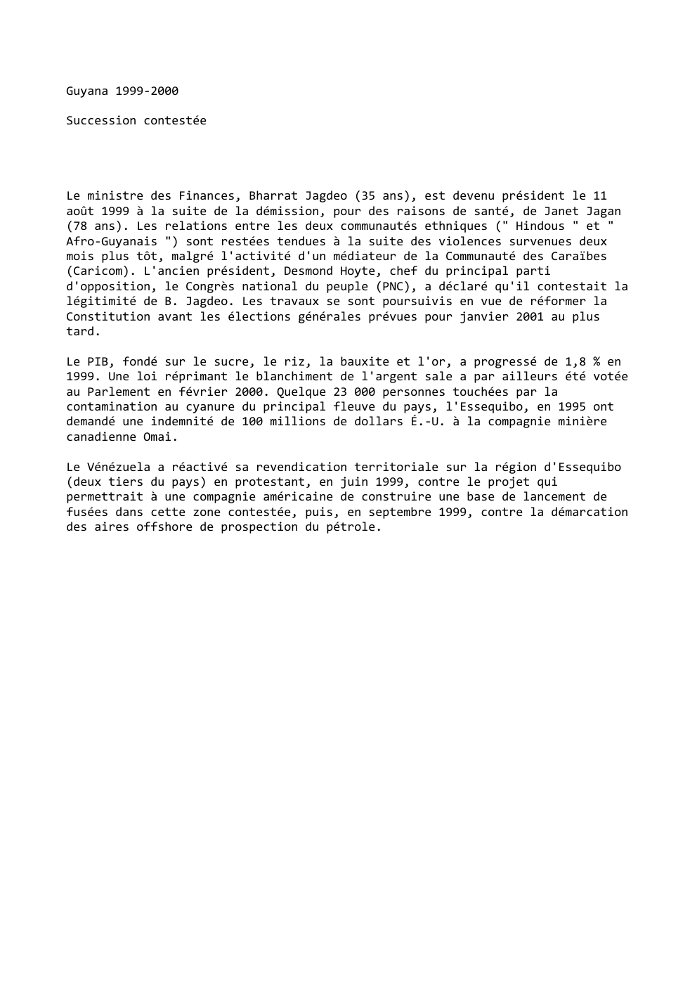 Prévisualisation du document Guyana 1999-2000
Succession contestée

Le ministre des Finances, Bharrat Jagdeo (35 ans), est devenu président le 11
août 1999 à...