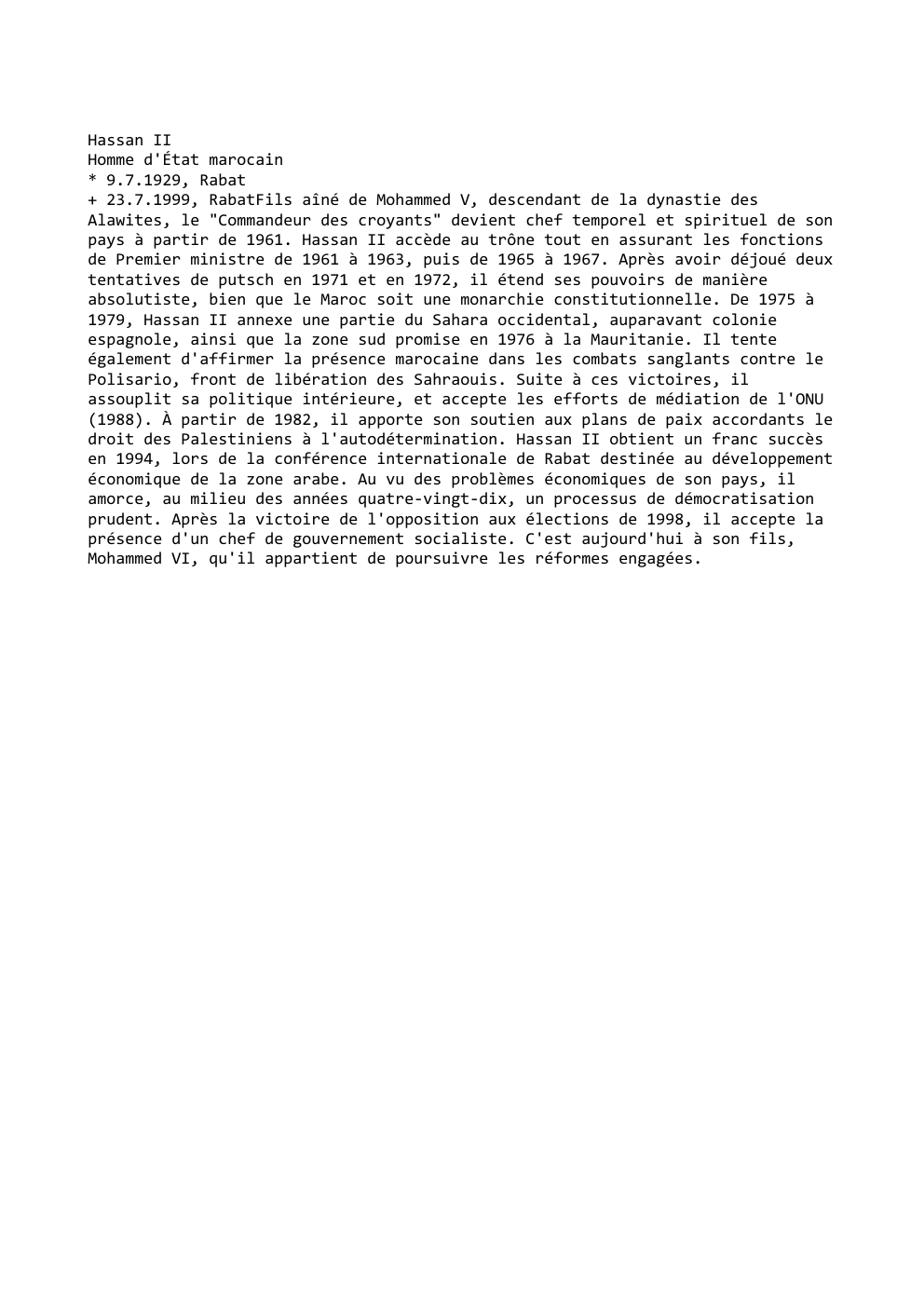 Prévisualisation du document Hassan II
Homme d'État marocain
* 9.7.1929, Rabat
+ 23.7.1999, RabatFils aîné de Mohammed V, descendant de la dynastie des...